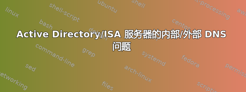 Active Directory/ISA 服务器的内部/外部 DNS 问题