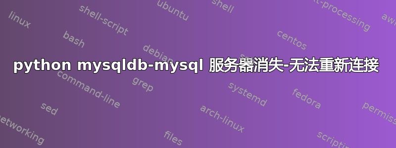 python mysqldb-mysql 服务器消失-无法重新连接