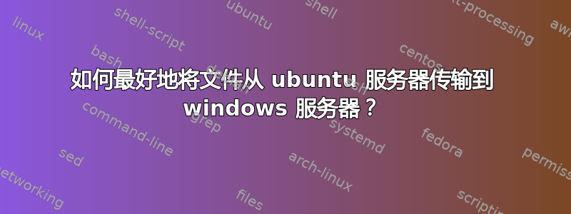 如何最好地将文件从 ubuntu 服务器传输到 windows 服务器？