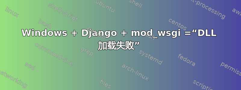 Windows + Django + mod_wsgi =“DLL 加载失败”