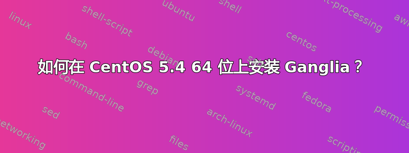 如何在 CentOS 5.4 64 位上安装 Ganglia？