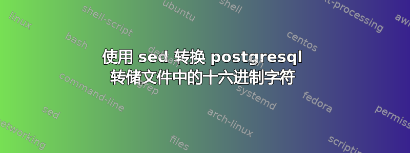 使用 sed 转换 postgresql 转储文件中的十六进制字符