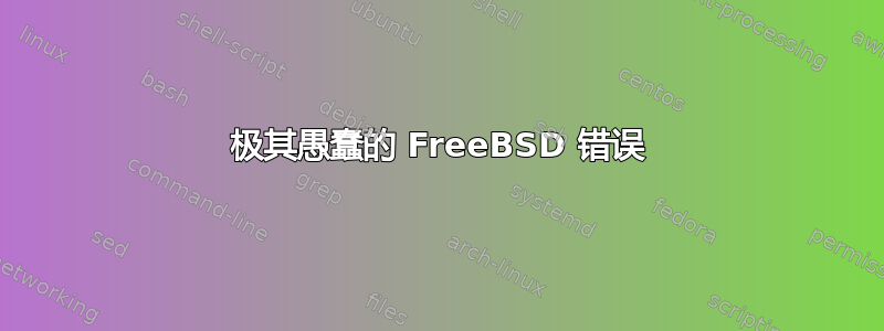 极其愚蠢的 FreeBSD 错误