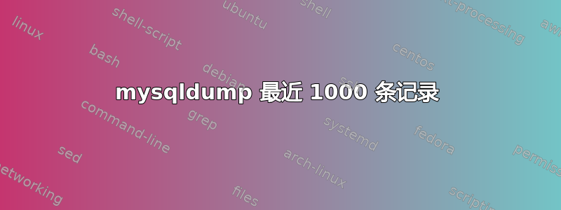 mysqldump 最近 1000 条记录