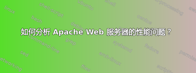 如何分析 Apache Web 服务器的性能问题？