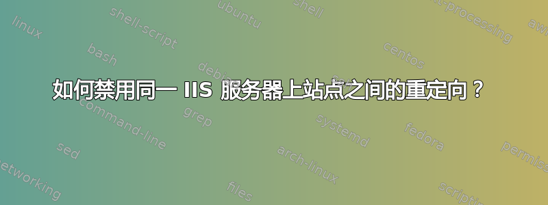 如何禁用同一 IIS 服务器上站点之间的重定向？