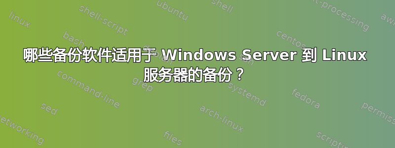 哪些备份软件适用于 Windows Server 到 Linux 服务器的备份？