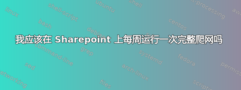 我应该在 Sharepoint 上每周运行一次完整爬网吗