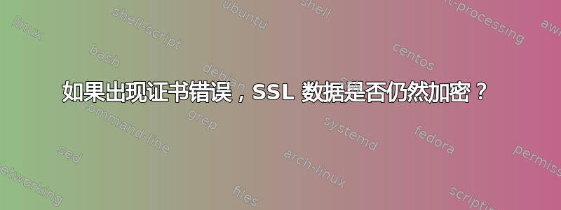 如果出现证书错误，SSL 数据是否仍然加密？