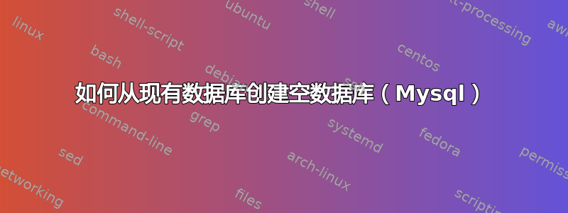 如何从现有数据库创建空数据库（Mysql）