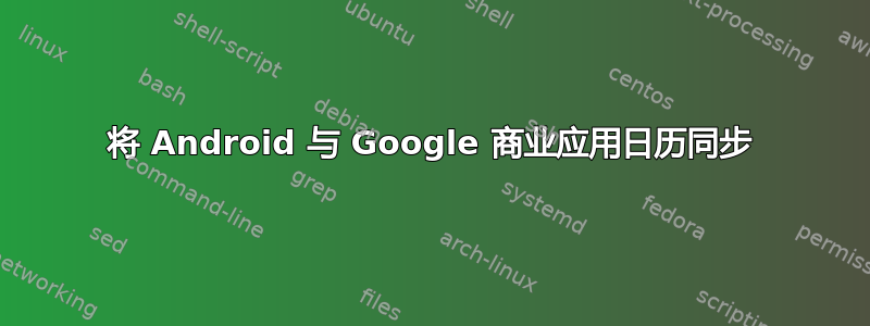 将 Android 与 Google 商业应用日历同步