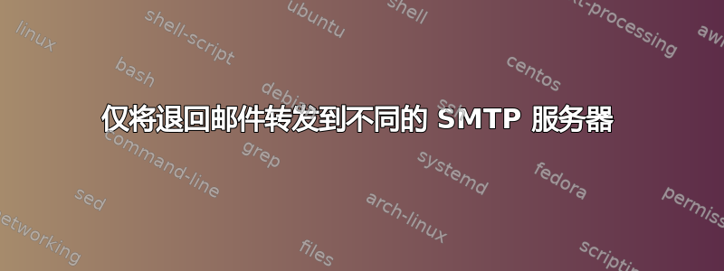 仅将退回邮件转发到不同的 SMTP 服务器