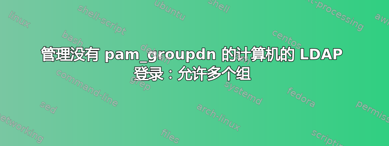 管理没有 pam_groupdn 的计算机的 LDAP 登录：允许多个组