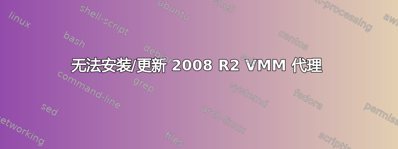 无法安装/更新 2008 R2 VMM 代理