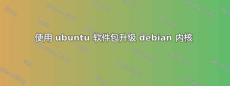 使用 ubuntu 软件包升级 debian 内核