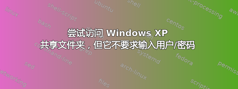 尝试访问 Windows XP 共享文件夹，但它不要求输入用户/密码