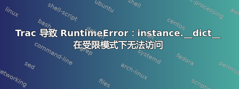 Trac 导致 RuntimeError：instance.__dict__ 在受限模式下无法访问