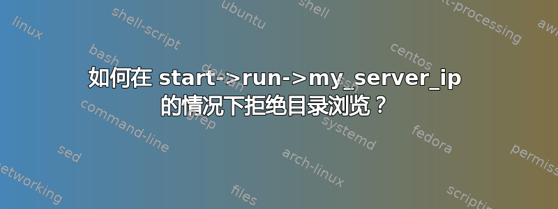 如何在 start->run->my_server_ip 的情况下拒绝目录浏览？