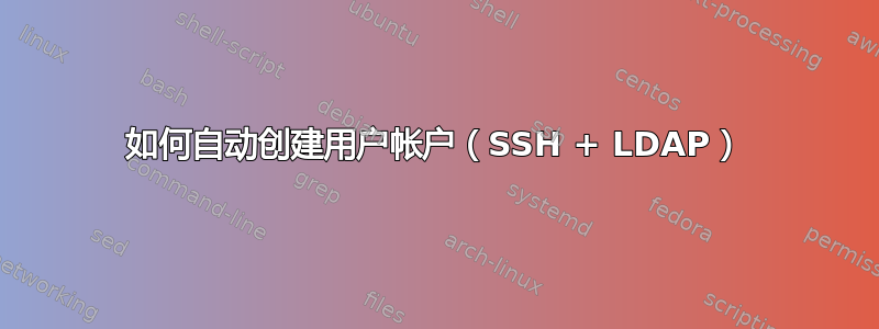 如何自动创建用户帐户（SSH + LDAP）