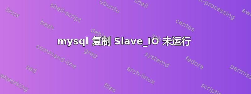 mysql 复制 Slave_IO 未运行