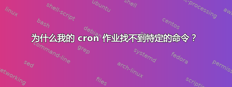 为什么我的 cron 作业找不到特定的命令？