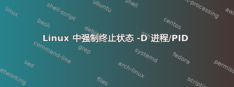 Linux 中强制终止状态 -D 进程/PID