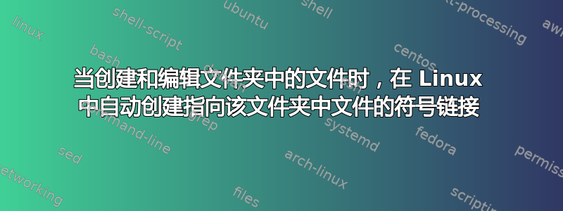 当创建和编辑文件夹中的文件时，在 Linux 中自动创建指向该文件夹中文件的符号链接