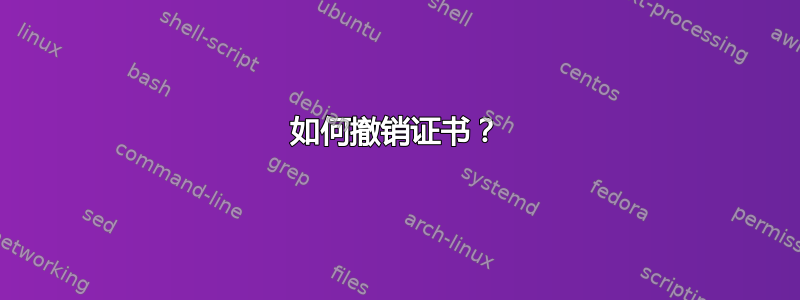 如何撤销证书？