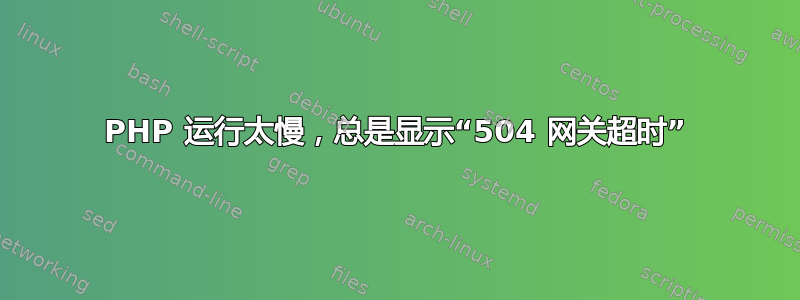 PHP 运行太慢，总是显示“504 网关超时”