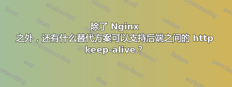 除了 Nginx 之外，还有什么替代方案可以支持后端之间的 http keep-alive？