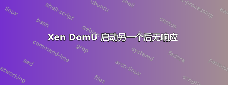 Xen DomU 启动另一个后无响应