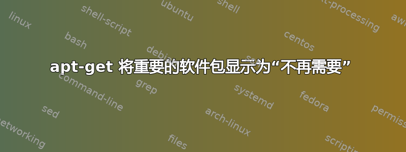 apt-get 将重要的软件包显示为“不再需要”