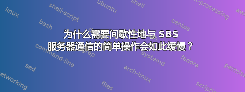 为什么需要间歇性地与 SBS 服务器通信的简单操作会如此缓慢？