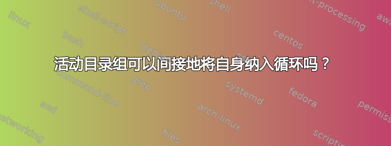 活动目录组可以间接地将自身纳入循环吗？