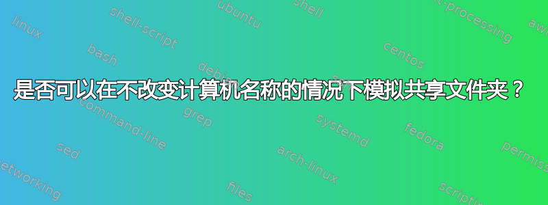 是否可以在不改变计算机名称的情况下模拟共享文件夹？