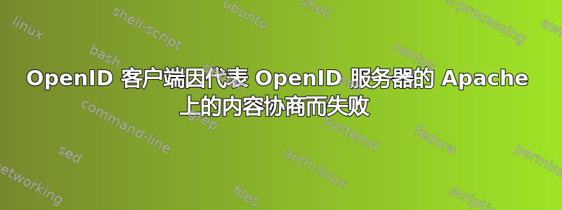 OpenID 客户端因代表 OpenID 服务器的 Apache 上的内容协商而失败 