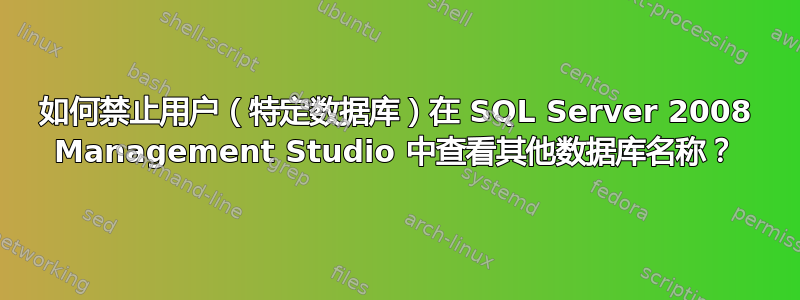 如何禁止用户（特定数据库）在 SQL Server 2008 Management Studio 中查看其他数据库名称？