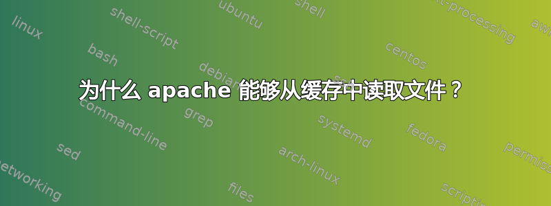 为什么 apache 能够从缓存中读取文件？