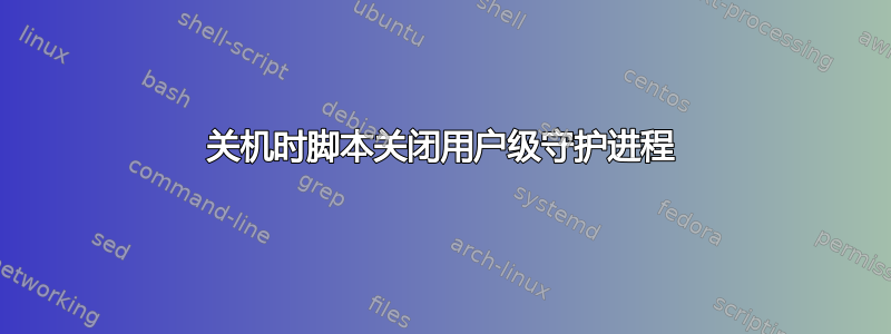 关机时脚本关闭用户级守护进程