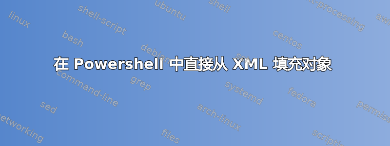 在 Powershell 中直接从 XML 填充对象