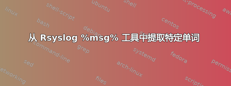 从 Rsyslog %msg% 工具中提取特定单词