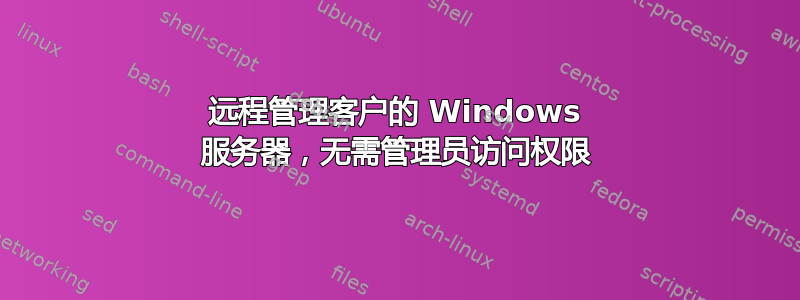 远程管理客户的 Windows 服务器，无需管理员访问权限