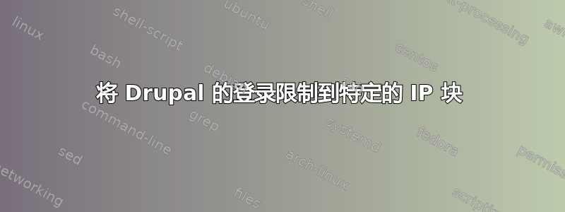 将 Drupal 的登录限制到特定的 IP 块