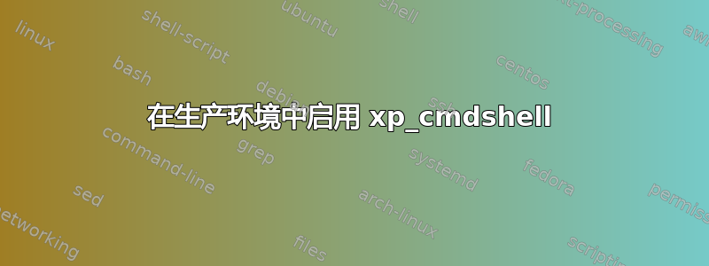 在生产环境中启用 xp_cmdshell