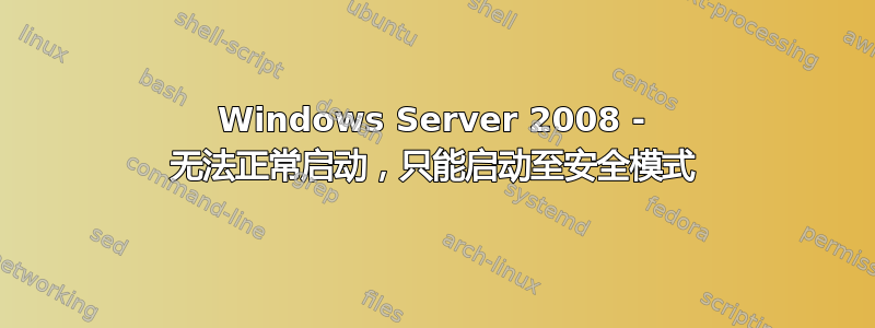 Windows Server 2008 - 无法正常启动，只能启动至安全模式