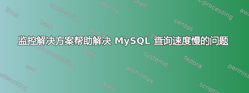 监控解决方案帮助解决 MySQL 查询速度慢的问题