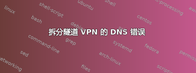 拆分隧道 VPN 的 DNS 错误