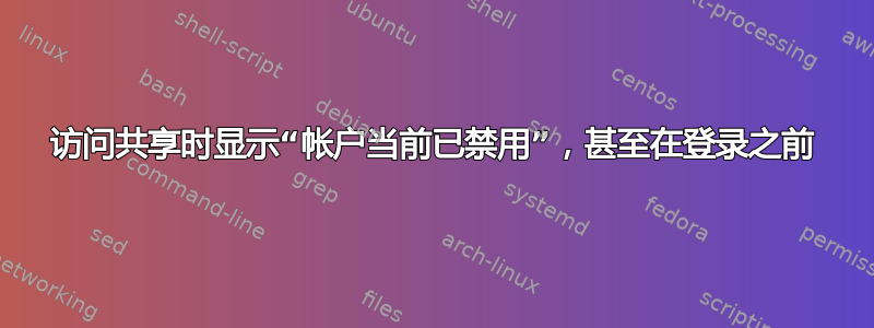 访问共享时显示“帐户当前已禁用”，甚至在登录之前