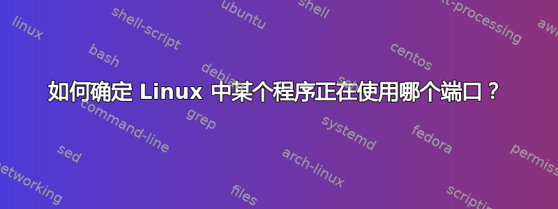 如何确定 Linux 中某个程序正在使用哪个端口？