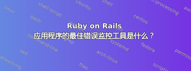 Ruby on Rails 应用程序的最佳错误监控工具是什么？